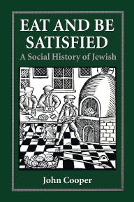 Title: Eat and Be Satisfied: A Social History of Jewish Food, Author: John Cooper