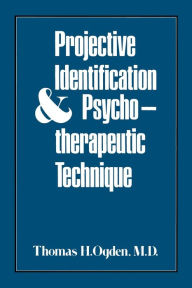 Title: Projective Identification and Psychotherapeutic Technique / Edition 1, Author: Thomas H. Ogden