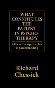 Title: What Constitutes the Patient In Psycho-Therapy: Alternative Approaches to Understanding, Author: Richard D. Chessick