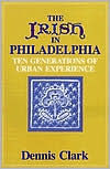 Title: The Irish In Philadelphia: Ten Generations of Urban Experience, Author: Dennis Clark