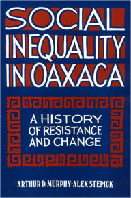 Title: Social Inequality in Oaxaca: A History of Resistance and Change, Author: Arthur Murphy