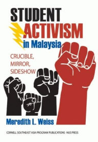 Title: Student Activism in Malaysia: Crucible, Mirror, Sideshow, Author: Meredith L. Weiss