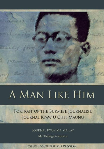 A Man Like Him Portrait Of The Burmese Journalist Journal Kyaw U Chit Maung By Journal Kyaw Ma