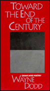 Title: Toward the End of the Century: Essays into Poetry, Author: Wayne Dodd