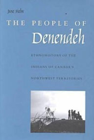 Title: The People of Denendeh: Ethnohistory of the Indians of Canada's Northwest Territories, Author: June Helm