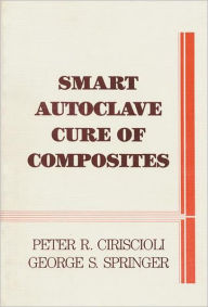 Title: Smart Autoclave Cure of Composites / Edition 1, Author: Peter R. Ciriscioli