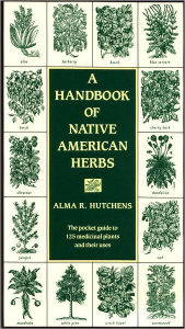 Title: A Handbook of Native American Herbs: The Pocket Guide to 125 Medicinal Plants and Their Uses, Author: Alma R. Hutchens