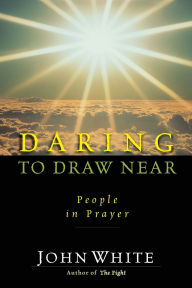 Title: Daring to Draw Near: People in Prayer, Author: John White