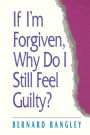 If I'm Forgiven, Why Do I Still Feel Guilty?