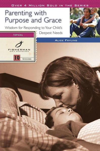 Parenting with Purpose and Grace: Wisdom for Responding to Your Child's Deepest Needs