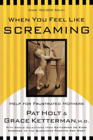 Title: When You Feel Like Screaming: Help for Frustrated Mothers, Author: Grace Ketterman