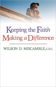 Title: Keeping the Faith, Making a Difference, Author: Wilson D Miscamble C.S.C.