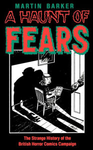 Title: A Haunt of Fears: The Strange History of the British Horror Comics Campaign, Author: Martin Barker