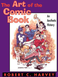 Title: The Art of the Comic Book: An Aesthetic History / Edition 1, Author: Robert C. Harvey