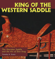 Title: King of the Western Saddle: The Sheridan Saddle and the Art of Don King, Author: Timothy H. Evans
