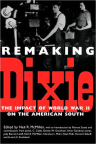 Title: Remaking Dixie: The Impact of World War II on the American South, Author: Neil R. McMillen