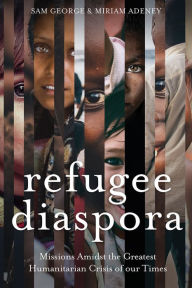 Title: Refugee Diaspora: Missions amid the Greatest Humanitarian Crisis of the World, Author: Sam George