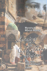 Title: Ministry to Muslim Women: Longing to Call them Sisters, Author: Fran Love