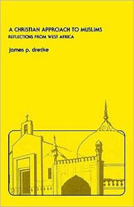 Title: A Christian Approach to Muslims: Reflections from West Africa, Author: James Paul Dretke