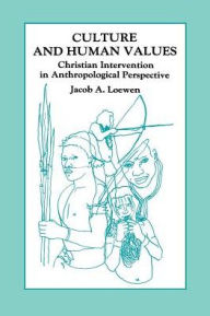Title: Culture and Human Values: Christian Intervention in Anthropological Perspective / Edition 1, Author: Jacob A. Loewen