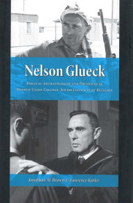 Title: Nelson Glueck: Biblical Archaeologist and President of the Hebrew Union College-Jewish Institute of Religion, Author: Jonathan Brown