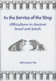 Title: In the Service of the King: Officialdom in Ancient Israel and Judah, Author: Nili S Fox