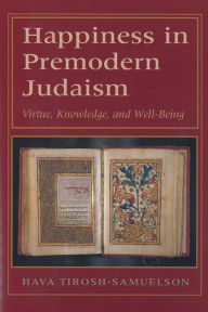Title: Happiness in Premodern Judaism: Virtue, Knowledge, and Well-Being, Author: Hava Tirosh-Samuelson