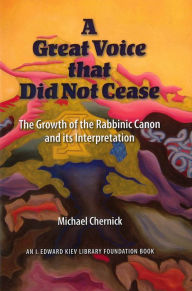 Title: A Great Voice that Did Not Cease: The Growth of the Rabbinic Canon and Its Interpretation / Edition 1, Author: Michael Chernick