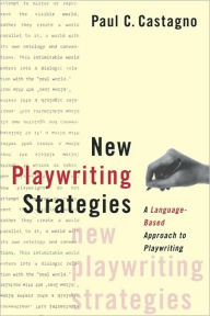 Title: New Playwriting Strategies: A Language-Based Approach to Playwriting, Author: Paul C. Castagno