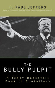 Title: The Bully Pulpit: A Teddy Roosevelt Book of Quotations, Author: H. Paul Jeffers
