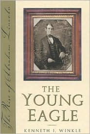 Title: The Young Eagle: The Rise of Abraham Lincoln, Author: Kenneth J. Winkle