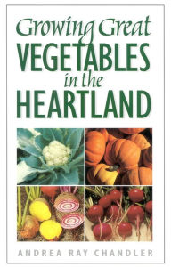 Title: Growing Great Vegetables in the Heartland, Author: Andrea Ray Chandler