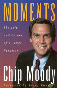 Title: Moments: The Life and Career of a Texas Newsman, Author: Chip Moody