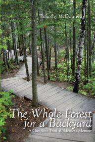 Title: The Whole Forest for a Backyard: A Gunflint Trail Wilderness Memoir, Author: Timothy McDonnell