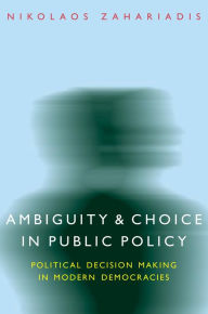 Title: Ambiguity and Choice in Public Policy: Political Decision Making in Modern Democracies / Edition 1, Author: Nikolaos Zahariadis