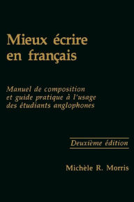 Title: Mieux écrire en français: Manuel de composition et guide pratique à l'usage des étudiants anglophones, Second Edition / Edition 2, Author: Michèle R. Morris