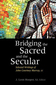 Title: Bridging the Sacred and the Secular: Selected Writings of John Courtney Murray / Edition 1, Author: J. Leon Hooper