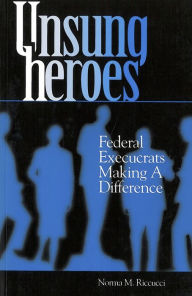 Title: Unsung Heroes: Federal Execucrats Making a Difference / Edition 1, Author: Norma M. Riccucci