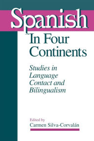 Title: Spanish in Four Continents: Studies in Language Contact and Bilingualism, Author: Carmen Silva-Corvalán