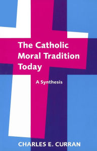 Title: Catholic Moral Tradition Today: A Synthesis / Edition 1, Author: Charles E. Curran