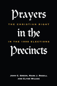 Title: Prayers in the Precincts: The Christian Right in the 1998 Elections, Author: John C. Green