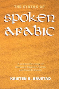 Title: The Syntax of Spoken Arabic: A Comparative Study of Moroccan, Egyptian, Syrian, and Kuwaiti Dialects / Edition 1, Author: Kristen Brustad