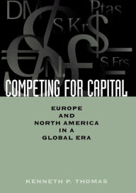 Title: Competing for Capital: Europe and North America in a Global Era, Author: Kenneth P. Thomas