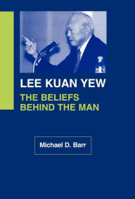 Title: Lee Kuan Yew: The Beliefs Behind the Man, Author: Michael D. Barr