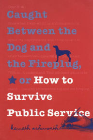 Title: Caught Between the Dog and the Fireplug, or How to Survive Public Service / Edition 1, Author: Kenneth Ashworth