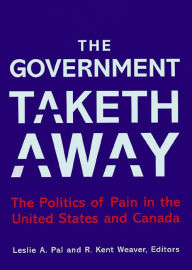 Title: The Government Taketh Away: The Politics of Pain in the United States and Canada / Edition 1, Author: Leslie A. Pal