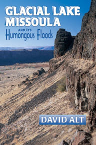 Title: Glacial Lake Missoula and Its Humongous Floods, Author: David Alt