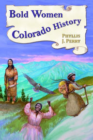 Title: Bold Women in Colorado History, Author: Phyllis J Perry