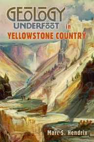 Title: Geology Underfoot in Yellowstone Country, Author: Marc S. Hendrix
