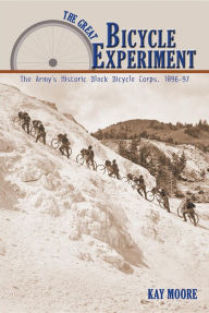 Title: The Great Bicycle Experiment: The Army's Historic Black Bicycle Corps, 1896-97, Author: Kay Moore